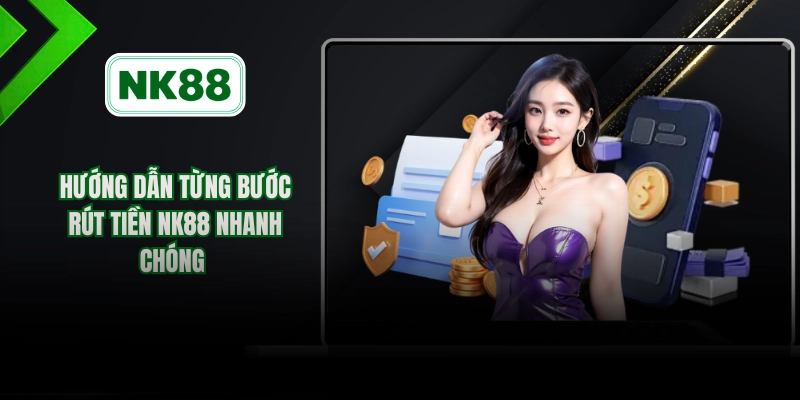 Hướng dẫn từng bước rút tiền NK88 Nhanh chóng