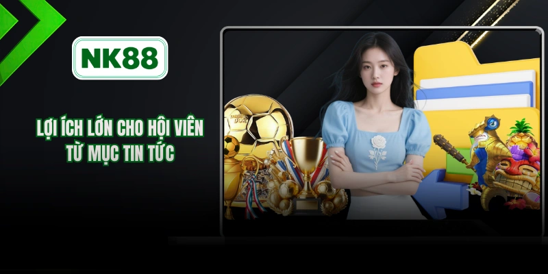 Lợi ích lớn cho hội viên từ mục tin tức