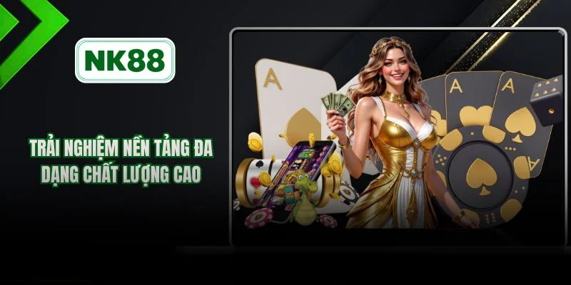 Trải nghiệm nền tảng đa dạng chất lượng cao